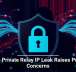 Apple Private Relay IP Leak Raises Privacy Concerns